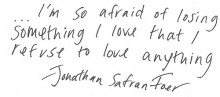 I'm so afraid of losing something i love that i refuse to love anything - Jonathan Satran Foer.jpg